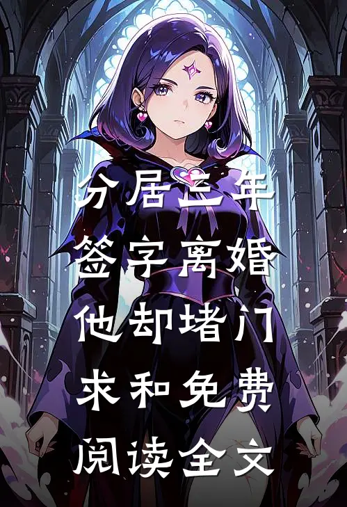 分居三年,签字离婚他却堵门求和免费阅读全文